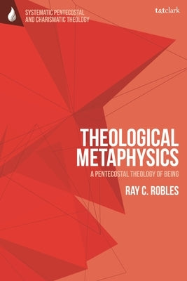 Theological Metaphysics: A Pentecostal Theology of Being by Robles, Ray C.