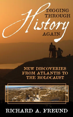 Digging Through History Again: New Discoveries from Atlantis to the Holocaust by Freund, Richard A.