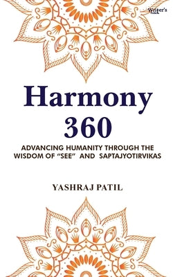 Harmony 360 - Advancing Humanity through the Wisdom of "SEE" and Saptajyotirvikas by Patil, Yashraj