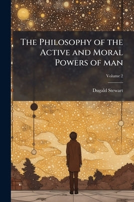 The Philosophy of the Active and Moral Powers of man; Volume 2 by Stewart, Dugald