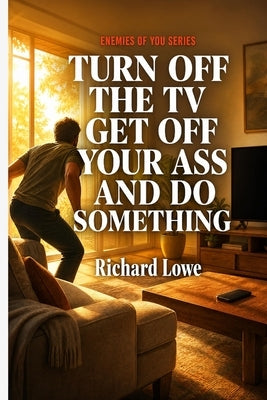 Turn Off the TV, Get Off Your Ass, and Do Something by Lowe, Richard