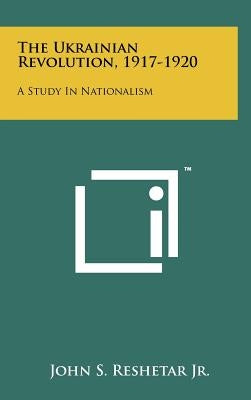 The Ukrainian Revolution, 1917-1920: A Study In Nationalism by Reshetar Jr, John S.