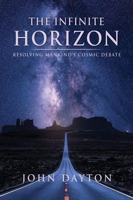 The Infinite Horizon: Resolving Mankind's Cosmic Debate by Dayton, John