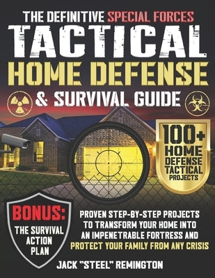 The Definitive Special Forces Tactical Home Defense & Survival Guide: Proven Step-by-Step Projects to Transform Your Home Into an Impenetrable Fortres by Remington, Jack Steel