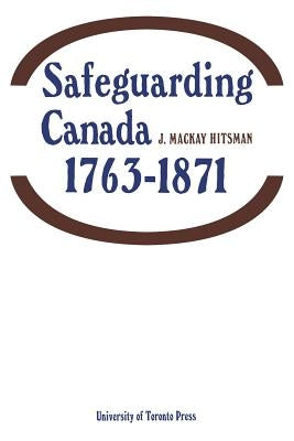 Safeguarding Canada 1763-1871 by Hitsman, J. MacKay