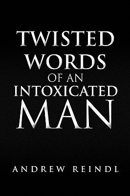 Twisted Words of an Intoxicated Man by Reindl, Andrew