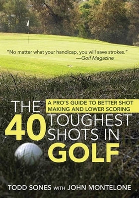 The 40 Toughest Shots in Golf: A Pro's Guide to Better Shot Making and Lower Scoring by Sones, Todd