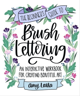 Beginner's Guide to Brush Lettering: An Interactive Workbook for Creating Beautiful Art by Latta, Amy