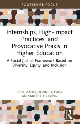 Internships, High-Impact Practices, and Provocative Praxis in Higher Education: A Social Justice Framework Based on Equity, Diversity, Inclusion, and by Manke, Beth