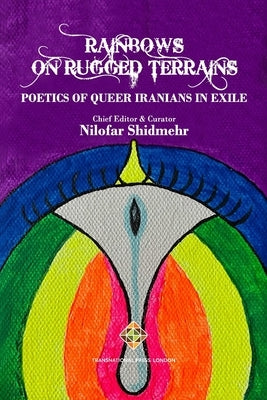 Rainbows on Rugged Terrains: Poetics of Queer Iranians in Exile by Shidmehr, Nilofar