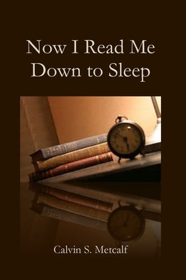 Now I Read Me Down to Sleep by Metcalf, Calvin