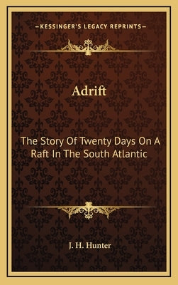 Adrift: The Story Of Twenty Days On A Raft In The South Atlantic by Hunter, J. H.
