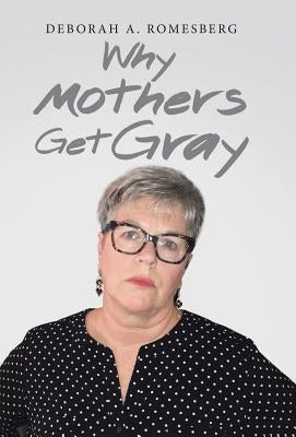 Why Mothers Get Gray by Romesberg, Deborah a.