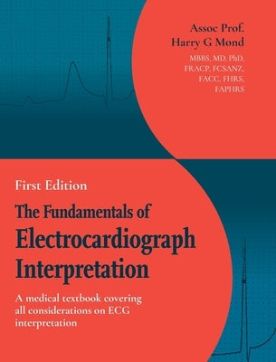 The Fundamentals of Electrocardiograph Interpretation: A medial textbook covering all considerations on ECG interpretation by Mond, Assoc Prof Harry G.
