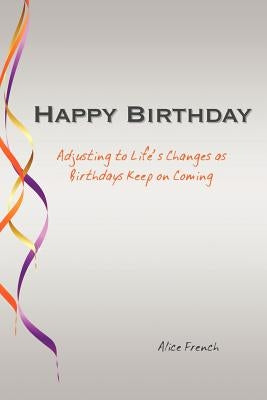 Happy Birthday: Adjusting to Life's Changes as Birthdays Keep on Coming by French, Alice