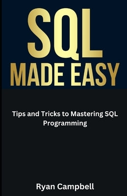 SQL Made Easy: Tips and Tricks to Mastering SQL Programming by Campbell, Ryan