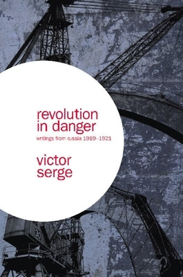 Revolution in Danger: Writings from Russia 1919-1921 by Serge, Victor
