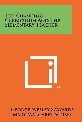 The Changing Curriculum and the Elementary Teacher by Sowards, George Wesley