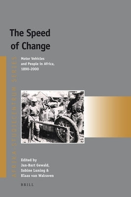 The Speed of Change: Motor Vehicles and People in Africa, 1890-2000 by Gewald, Jan-Bart