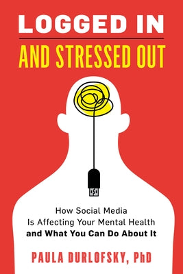 Logged in and Stressed Out: How Social Media Is Affecting Your Mental Health and What You Can Do about It by Durlofsky, Paula