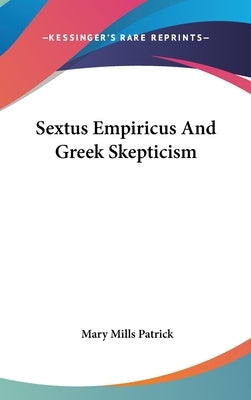 Sextus Empiricus And Greek Skepticism by Patrick, Mary Mills