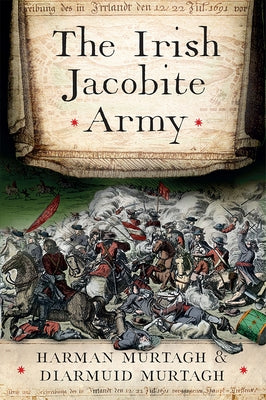 The Irish Jacobite Army, 1689-91: Anatomy of the Force by Murtagh, Diarmuid
