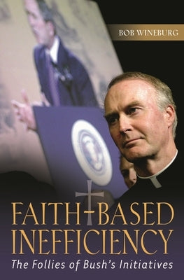 Faith-Based Inefficiency: The Follies of Bush's Initiatives by Wineburg, Bob