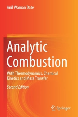 Analytic Combustion: With Thermodynamics, Chemical Kinetics and Mass Transfer by Date, Anil Waman