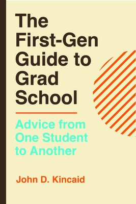 The First-Gen Guide to Grad School: Advice from One Student to Another by Kincaid, John D.