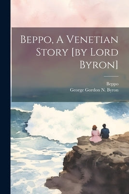 Beppo, A Venetian Story [by Lord Byron] by George Gordon N Byron (6th Baron )
