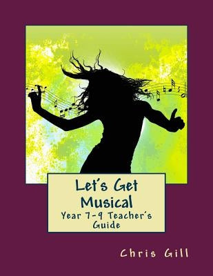 Let's Get Musical Year 7-9 Teacher's Guide by Gill, Chris