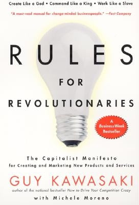 Rules for Revolutionaries: The Capitalist Manifesto for Creating and Marketing New Products and Services by Kawasaki, Guy