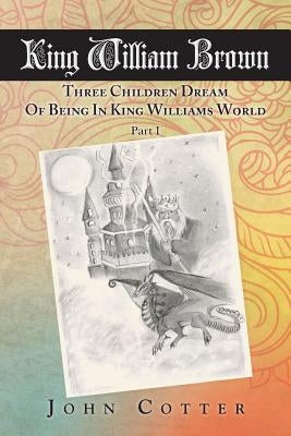 King William Brown: Three Children Dream of Being in King Williams World by Cotter, John