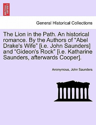 The Lion in the Path. an Historical Romance. by the Authors of "Abel Drake's Wife" [I.E. John Saunders] and "Gideon's Rock" [I.E. Katharine Saunders, by Anonymous