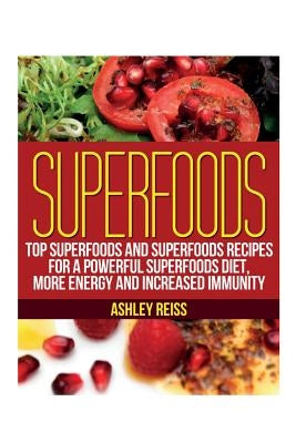 Superfoods: Top Superfoods and Superfoods Recipes for a Powerful Superfoods Diet, More Energy and Increased Immunity by Reiss, Ashley