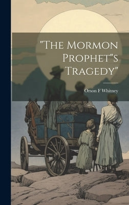 "The Mormon Prophet"s Tragedy" by Whitney, Orson F.
