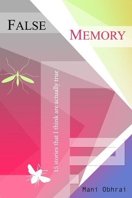 False Memory: 15 stories that I think are actually true by Obhrai, Mani