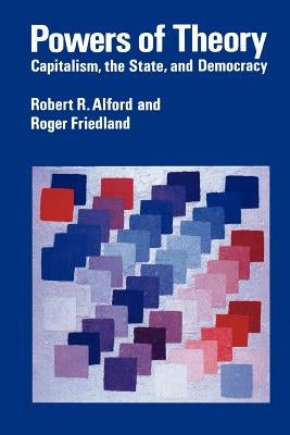 Powers of Theory: Capitalism, the State, and Democracy by Alford, Robert R.