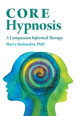 CORE Hypnosis: A Compassion Informed Therapy by Stefanakis, Harry