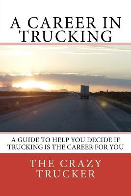 A Career in Trucking: Trucking is a Great Career For the Right Person by Trucker, Crazy