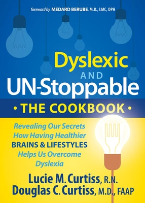 Dyslexic and Un-Stoppable the Cookbook: Revealing Our Secrets How Having Healthier Brains and Lifestyles Helps Us Overcome Dyslexia by Curtiss, Lucie M.