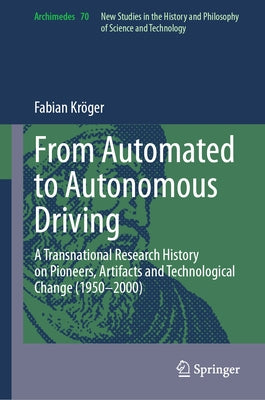 From Automated to Autonomous Driving: A Transnational Research History on Pioneers, Artifacts and Technological Change (1950-2000) by Kröger, Fabian