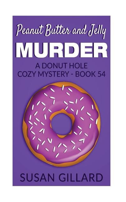 Peanut Butter and Jelly Murder: A Donut Hole Cozy Mystery - Book 54 by Gillard, Susan