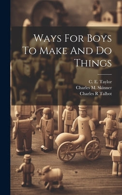 Ways For Boys To Make And Do Things by Skinner, Charles M. (Charles Montgome