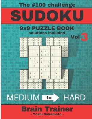 The #100 Challenge SUDOKU 9x9 PUZZLE BOOK solutions included Vol 3 - Yoshi Sakamoto -: Large Print Sudoku Puzzle Book for Adults, Brain Trainer MEDIU by Sakamoto, Yoshi