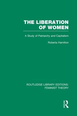 The Liberation of Women (Rle Feminist Theory): A Study of Patriarchy and Capitalism by Hamilton, Roberta