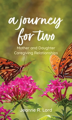 A Journey for Two: Mother and Daughter Caregiving Relationships by Lord, Jeanne R.
