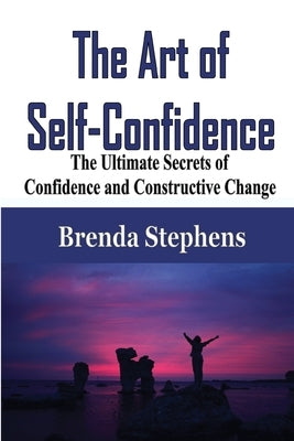 The Art of Self-Confidence: The Ultimate Secrets of Confidence and Constructive Change by Stephens, Brenda