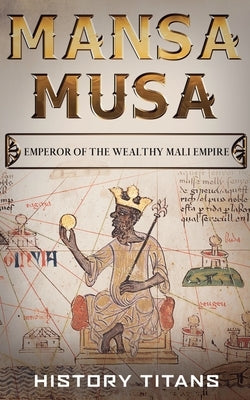 Mansa Musa: Emperor of The Wealthy Mali Empire by Titans, History