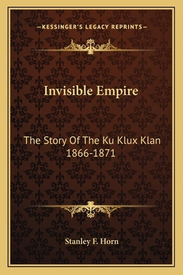 Invisible Empire: The Story Of The Ku Klux Klan 1866-1871 by Horn, Stanley F.